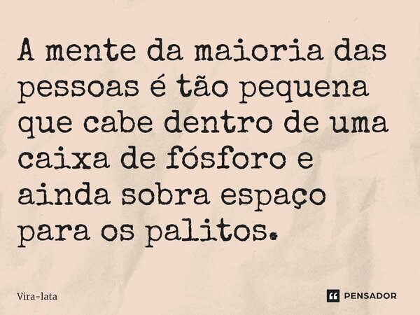 ⁠A mente da maioria das pessoas é tão pequena que cabe dentro de uma caixa de fósforo e ainda sobra espaço para os palitos.... Frase de Vira-lata.