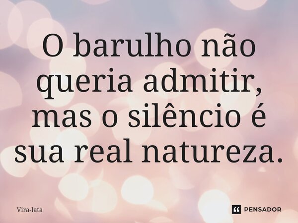 ⁠O barulho não queria admitir, mas o silêncio é sua real natureza.... Frase de Vira-lata.