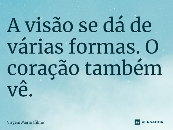 ⁠A visão se dá de várias formas. O coração também vê.... Frase de Virgem Maria (filme).