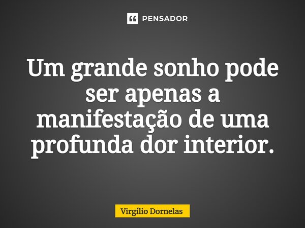 ⁠Um grande sonho pode ser apenas a manifestação de uma profunda dor interior.... Frase de Virgílio Dornelas.