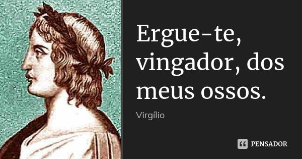 Ergue-te, vingador, dos meus ossos.... Frase de Virgílio.