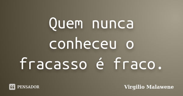 Quem nunca conheceu o fracasso é fraco.... Frase de Virgilio Malawene.