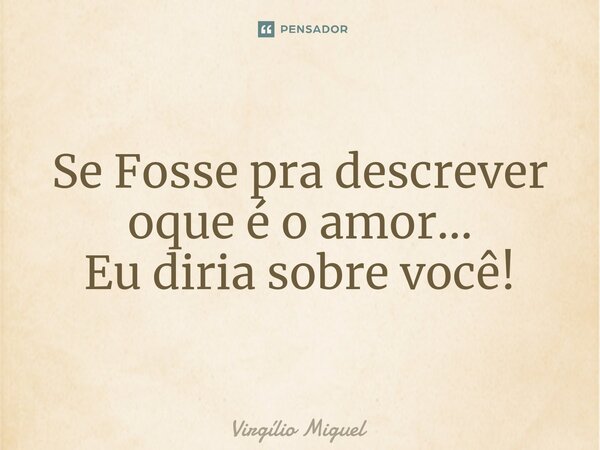 ⁠Se Fosse pra descrever oque é o amor... Eu diria sobre você!... Frase de Virgílio Miguel.