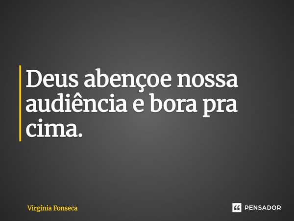 ⁠Deus abençoe nossa audiência e bora pra cima.... Frase de Virginia Fonseca.
