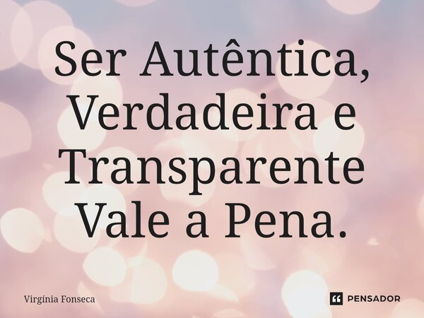 ⁠Ser Autêntica, Verdadeira e Transparente Vale a Pena.... Frase de Virgínia Fonseca.