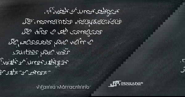 A vida é uma dança De momentos inesquecíveis De fins e de começos De pessoas que vêm e Outras que vão A vida é uma dança De dor e amor... Frase de Virginia Marrachinho.