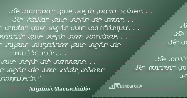 Se acordar que seja para viver... Se falar que seja de amor... Se andar que seja com confiança... Se sorrir que seja com vontade... Se as rugas surgirem que sej... Frase de Virginia Marrachinho.
