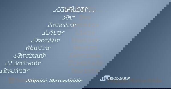 SILÊNCIO... Ser Inteiro Livre Emotivo Neutro Centrado Ilimitado Ouvinte... Frase de Virginia Marrachinho.