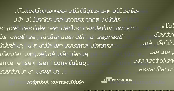 Transformam-se diálogos em ilusões De ilusões se constroem vidas Vidas que residem em belos castelos no ar Castelos onde se julga guardar o segredo da felicidad... Frase de Virginia Marrachinho.