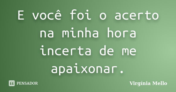 E você foi o acerto na minha hora incerta de me apaixonar.... Frase de Virgínia Mello.