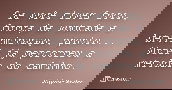 Se você tiver foco, força de vontade e determinação, pronto... Você já percorreu a metade do caminho.... Frase de Virgínia Santos.
