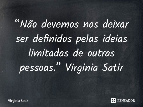 ⁠“Não devemos nos deixar ser definidos pelas ideias limitadas de outras pessoas.” Virginia Satir... Frase de Virginia Satir.