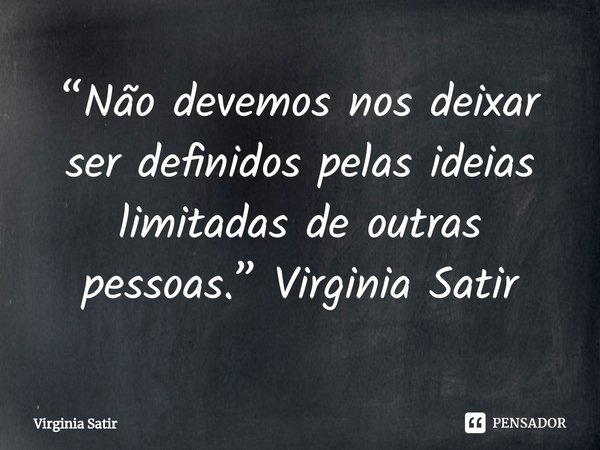 ⁠“Não devemos nos deixar ser definidos pelas ideias limitadas de outras pessoas.” Virginia Satir... Frase de Virginia Satir.