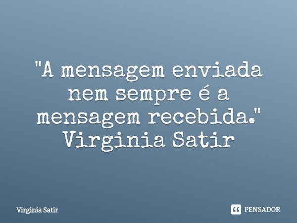 ⁠"A mensagem enviada nem sempre é a mensagem recebida." Virginia Satir... Frase de Virginia Satir.