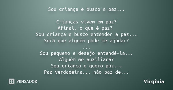 Sou criança e busco a paz... Crianças vivem em paz? Afinal, o que é paz? Sou criança e busco entender a paz... Será que alguém pode me ajudar? ... Sou pequeno e... Frase de Virgínia.