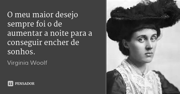 O meu maior desejo sempre foi o de aumentar a noite para a conseguir encher de sonhos.... Frase de Virginia Woolf.