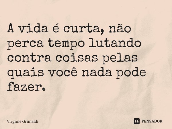 ⁠A vida é curta, não perca tempo lutando contra coisas pelas quais você nada pode fazer.... Frase de Virginie Grimaldi.