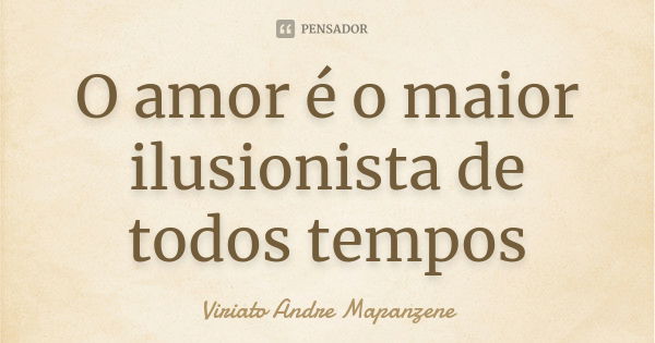 O amor é o maior ilusionista de todos tempos... Frase de Viriato Andre Mapanzene.