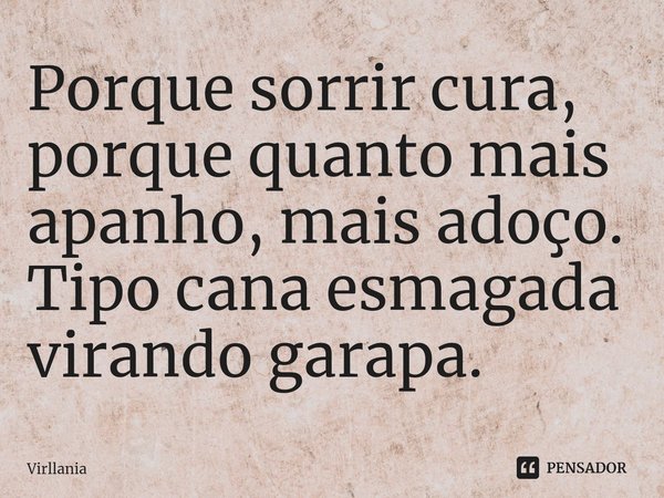 ⁠Porque sorrir cura, porque quanto mais apanho, mais adoço. Tipo cana esmagada virando garapa.... Frase de Virllania.