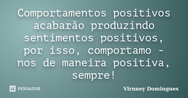 Comportamentos positivos acabarão produzindo sentimentos positivos, por isso, comportamo - nos de maneira positiva, sempre!... Frase de Virnney Domingues.