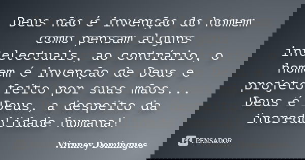 Deus não é invenção do homem como pensam alguns intelectuais, ao contrário, o homem é invenção de Deus e projeto feito por suas mãos... Deus é Deus, a despeito ... Frase de Virnney Domingues.