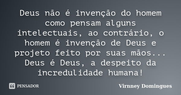 Deus não é invenção do homem como pensam alguns intelectuais, ao contrário, o homem é invenção de Deus e projeto feito por suas mãos... Deus é Deus, a despeito ... Frase de Virnney Domingues.