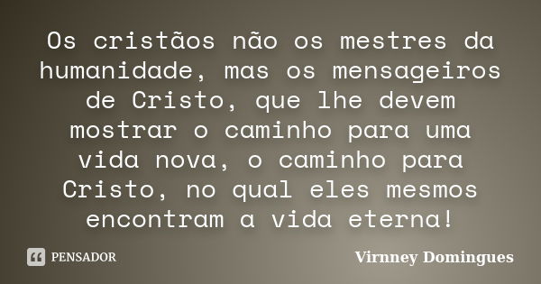 Os cristãos não os mestres da humanidade, mas os mensageiros de Cristo, que lhe devem mostrar o caminho para uma vida nova, o caminho para Cristo, no qual eles ... Frase de Virnney Domingues.