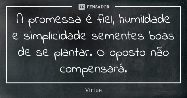 A promessa é fiel, humildade e simplicidade sementes boas de se plantar. O oposto não compensará.... Frase de Virtue.