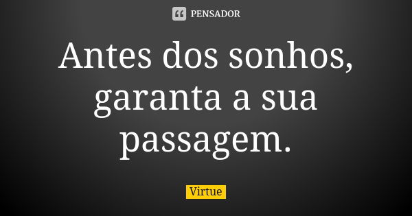 Antes dos sonhos, garanta a sua passagem.... Frase de Virtue.