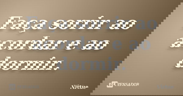 Faça sorrir ao acordar e ao dormir.... Frase de Virtue.