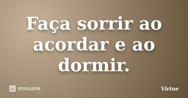 Faça sorrir ao acordar e ao dormir.... Frase de Virtue.