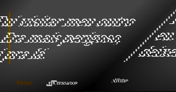 Fui visitar meu outro eu. Era mais perigoso, deixei pra lá.... Frase de Virtue.