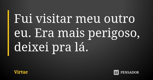 Fui visitar meu outro eu. Era mais perigoso, deixei pra lá.... Frase de Virtue.