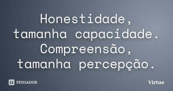 Honestidade, tamanha capacidade. Compreensão, tamanha percepção.... Frase de Virtue.