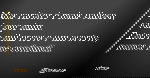 Mas caráter é mais valioso, vai por mim. Entre mil erros e um acerto, nunca me confundi.... Frase de Virtue.