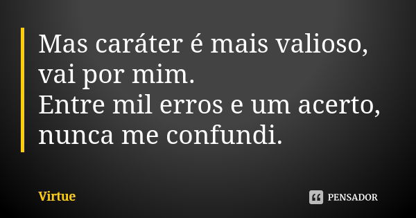 Mas caráter é mais valioso, vai por mim. Entre mil erros e um acerto, nunca me confundi.... Frase de Virtue.