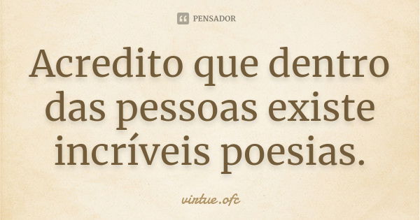 Acredito que dentro das pessoas existe incríveis poesias.... Frase de virtue.ofc.