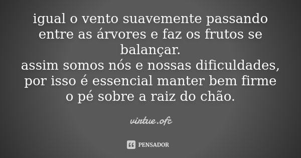 igual o vento suavemente passando entre as árvores e faz os frutos se balançar. assim somos nós e nossas dificuldades, por isso é essencial manter bem firme o p... Frase de virtue.ofc.