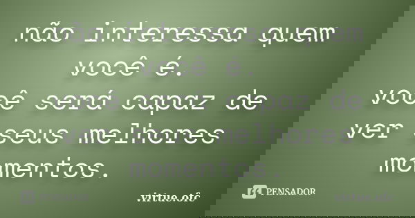 não interessa quem você é. você será capaz de ver seus melhores momentos.... Frase de virtue.ofc.