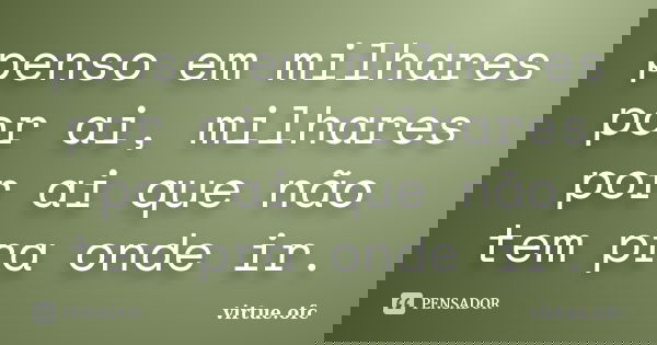 penso em milhares por ai, milhares por ai que não tem pra onde ir.... Frase de virtue.ofc.