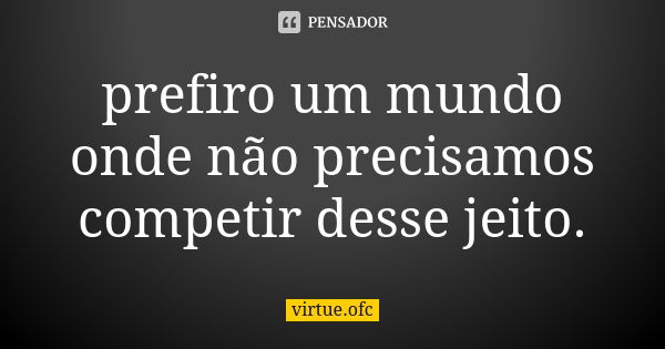 prefiro um mundo onde não precisamos competir desse jeito.... Frase de virtue.ofc.