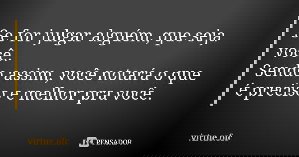 Se for julgar alguém, que seja você. Sendo assim, você notará o que é preciso e melhor pra você.... Frase de virtue.ofc.