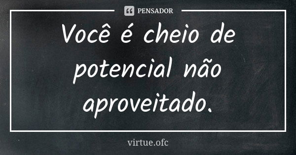 Você é cheio de potencial não aproveitado.... Frase de virtue.ofc.