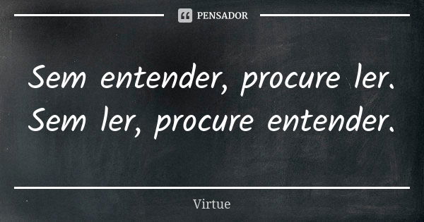 Sem entender, procure ler. Sem ler, procure entender.... Frase de Virtue.