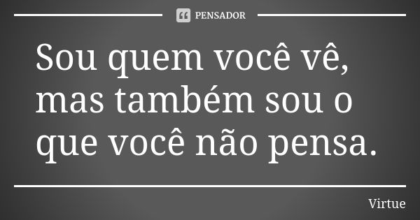 Sou quem você vê, mas também sou o que você não pensa.... Frase de Virtue.