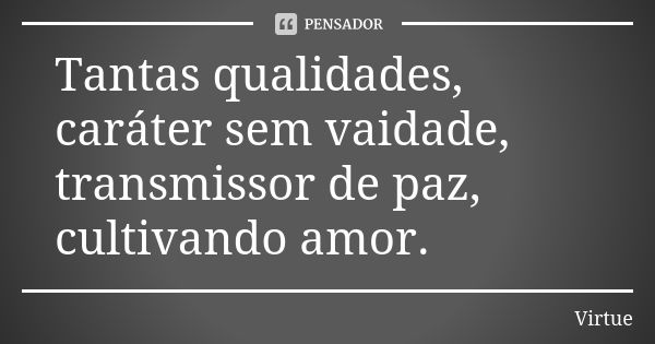 Tantas qualidades, caráter sem vaidade, transmissor de paz, cultivando amor.... Frase de Virtue.