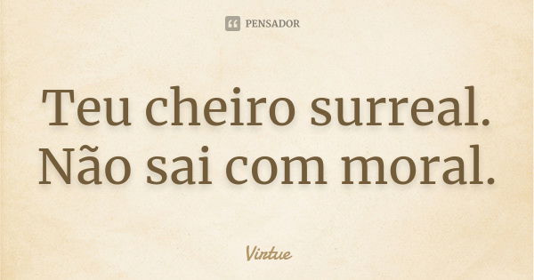 Teu cheiro surreal. Não sai com moral.... Frase de Virtue.