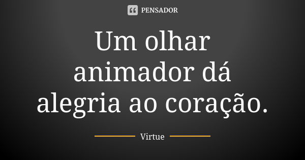 Um olhar animador dá alegria ao coração.... Frase de Virtue.