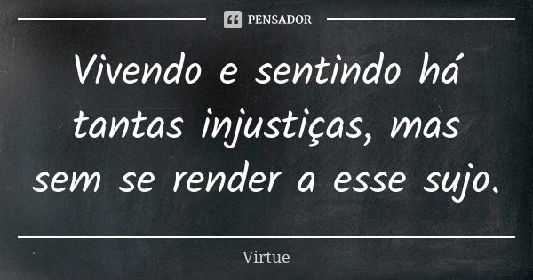 Vivendo e sentindo há tantas injustiças, mas sem se render a esse sujo.... Frase de Virtue.