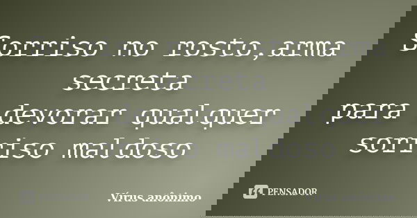 Sorriso no rosto,arma secreta para devorar qualquer sorriso maldoso... Frase de Vírus anonimo.